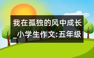 我在孤獨的風中成長_小學生作文:五年級