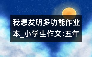 我想發(fā)明多功能作業(yè)本_小學(xué)生作文:五年級