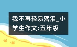 我不再輕易落淚_小學(xué)生作文:五年級