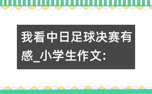 我看“中日”足球決賽有感_小學(xué)生作文:五年級