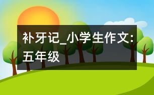 補牙記_小學(xué)生作文:五年級