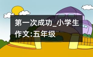 第一次成功_小學(xué)生作文:五年級