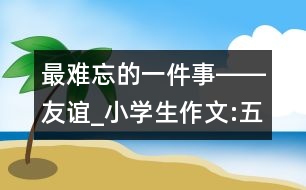 最難忘的一件事――友誼_小學生作文:五年級