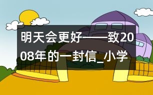 明天會(huì)更好――致2008年的一封信_(tái)小學(xué)生作文:五年級(jí)