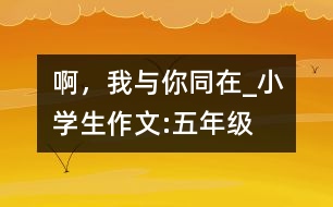 啊，我與你同在_小學(xué)生作文:五年級