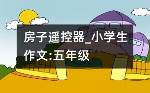 房子遙控器_小學(xué)生作文:五年級(jí)