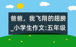 爸爸，我飛翔的翅膀_小學(xué)生作文:五年級