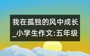 我在孤獨的風中成長_小學生作文:五年級