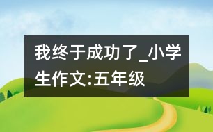 我終于成功了_小學(xué)生作文:五年級(jí)