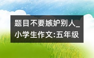 題目：不要嫉妒別人_小學(xué)生作文:五年級(jí)