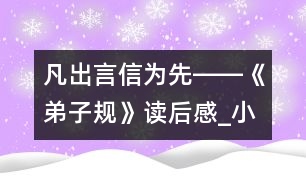 凡出言,信為先――《弟子規(guī)》讀后感_小學生作文:五年級