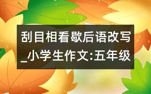 刮目相看歇后語改寫_小學(xué)生作文:五年級