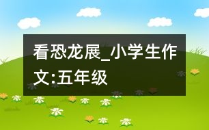 看恐龍展_小學(xué)生作文:五年級