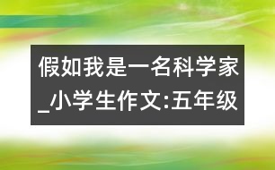 假如我是一名科學(xué)家_小學(xué)生作文:五年級