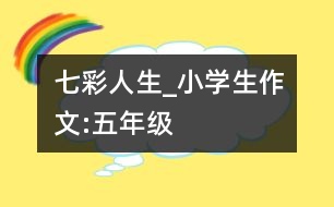 七彩人生_小學(xué)生作文:五年級(jí)