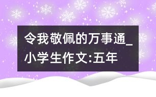 令我敬佩的“萬事通”_小學生作文:五年級