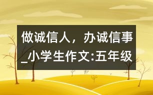 做誠信人，辦誠信事_小學(xué)生作文:五年級