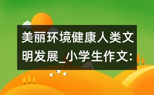 美麗環(huán)境健康人類文明發(fā)展_小學生作文:五年級