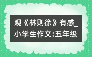 觀《林則徐》有感_小學生作文:五年級