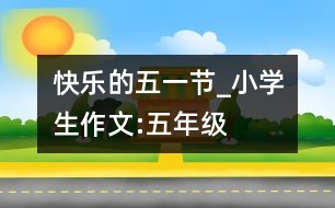 快樂的五一節(jié)_小學(xué)生作文:五年級(jí)