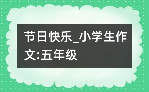 節(jié)日快樂(lè)_小學(xué)生作文:五年級(jí)