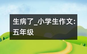 生病了_小學生作文:五年級