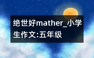 絕世好mather_小學(xué)生作文:五年級