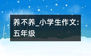 養(yǎng)不養(yǎng)_小學(xué)生作文:五年級(jí)