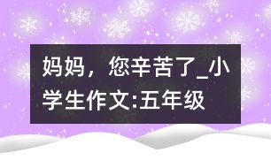 媽媽，您辛苦了_小學(xué)生作文:五年級