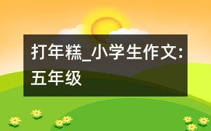 打年糕_小學(xué)生作文:五年級