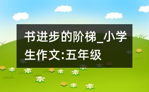 書,進(jìn)步的階梯_小學(xué)生作文:五年級