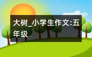 大樹(shù)_小學(xué)生作文:五年級(jí)