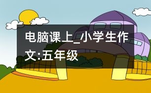 電腦課上_小學生作文:五年級