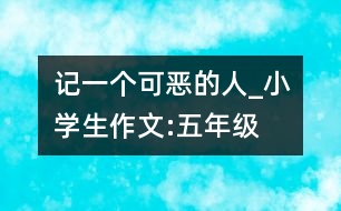 記一個“可惡”的人_小學生作文:五年級