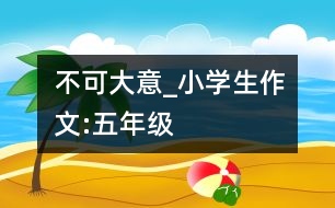 不可大意_小學生作文:五年級