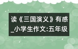 讀《三國演義》有感_小學(xué)生作文:五年級