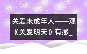 關(guān)愛未成年人――觀《關(guān)愛明天》有感_小學(xué)生作文:五年級