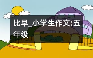 比早_小學(xué)生作文:五年級