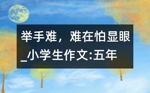 舉手難，難在怕“顯眼”_小學(xué)生作文:五年級(jí)