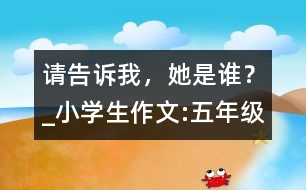 請告訴我，她是誰？_小學生作文:五年級