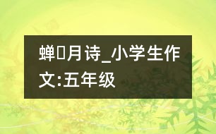 蟬?月（詩(shī)）_小學(xué)生作文:五年級(jí)