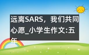 遠離SARS，我們共同心愿_小學生作文:五年級