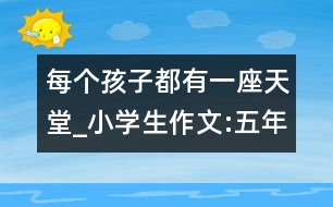 每個(gè)孩子都有一座天堂_小學(xué)生作文:五年級(jí)