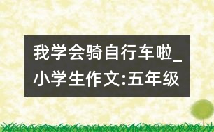 我學(xué)會(huì)騎自行車?yán)瞋小學(xué)生作文:五年級(jí)