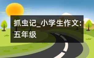 抓蟲(chóng)記_小學(xué)生作文:五年級(jí)