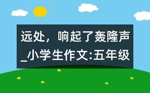 遠處，響起了轟隆聲_小學(xué)生作文:五年級