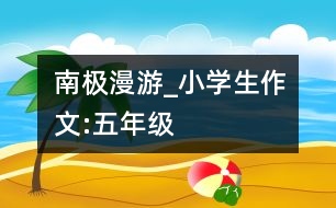 南極漫游_小學生作文:五年級