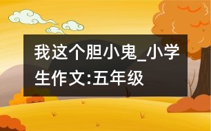 我這個“膽小鬼”_小學(xué)生作文:五年級