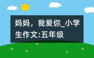 媽媽，我愛你_小學(xué)生作文:五年級