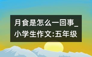 月食是怎么一回事_小學生作文:五年級